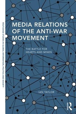 Media Relations of the Anti-War Movement: The Battle for Hearts and Minds by Taylor, Ian