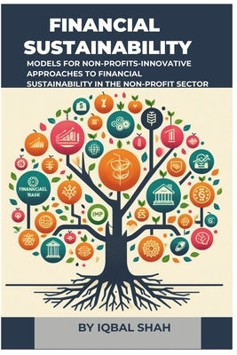 Financial Sustainability Models for Non-Profits: Innovative Approaches to Financial Sustainability in the Non-Profit Sector by Shah, Iqbal