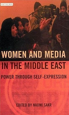 Women and Media in the Middle East: Power Through Self-Expression by Sakr, Naomi
