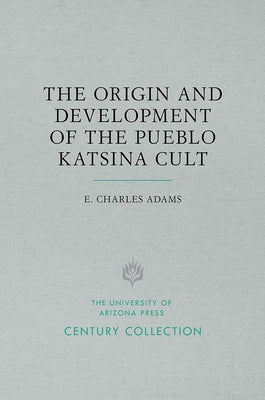 The Origin and Development of the Pueblo Katsina Cult by Adams, E. Charles