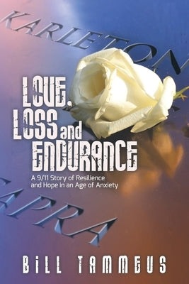 Love, Loss and Endurance: A 9/11 Story of Resilience and Hope in an Age of Anxiety by Tammeus, Bill