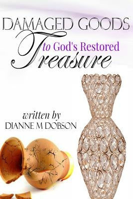 Damaged Goods to God's Restored Treasure by Dobson, Dianne M.
