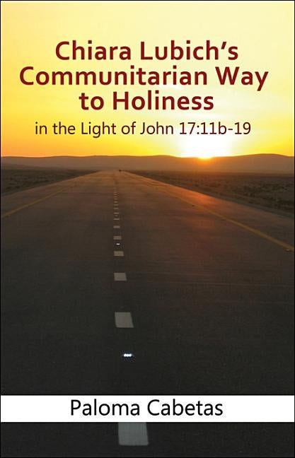 Chiara Lubich's Communitarian Way to Holiness in the Light of John 17: 11b-19 by Cabetas, Paloma
