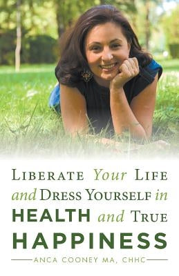 Liberate Your Life and Dress Yourself in Health and True Happiness by Cooney Ma, Chhc Anca