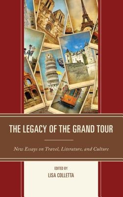 The Legacy of the Grand Tour: New Essays on Travel, Literature, and Culture by Colletta, Lisa