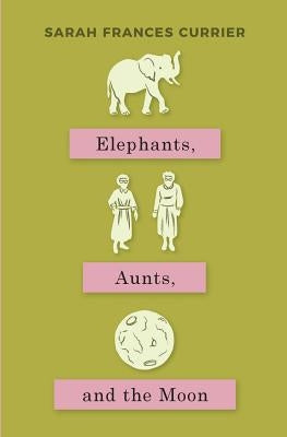 Elephants, Aunts, and the Moon by Currier, Sarah Frances