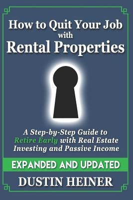 How to Quit Your Job with Rental Properties: Expanded and Updated, A Step-by-Step Guide to Retire Early with Real Estate Investing and Passive Income by Heiner, Dustin