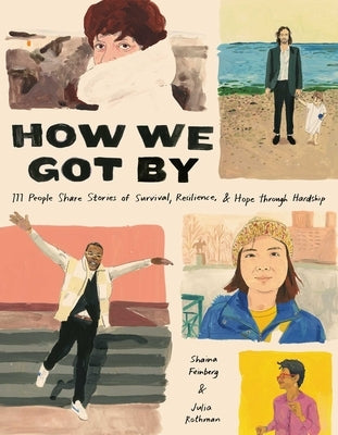 How We Got by: 111 People Share Stories of Survival, Resilience, and Hope Through Hardship by Feinberg, Shaina