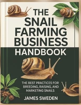 The Snail Farming Business Handbook: The Best Practices for Breeding, Raising and Marketing snails by Sweden, James