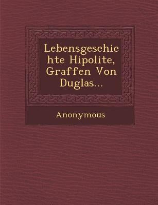 Lebensgeschichte Hipolite, Graffen Von Duglas... by Anonymous