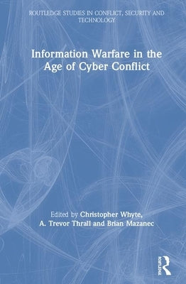 Information Warfare in the Age of Cyber Conflict by Whyte, Christopher