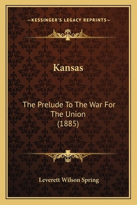 Kansas: The Prelude To The War For The Union (1885) by Spring, Leverett Wilson