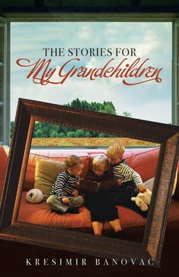 The Stories for My Grandchildren by Banovac, Kresimir