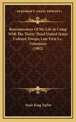 Reminiscences Of My Life In Camp With The Thirty-Third United States Colored Troops, Late First S.c. Volunteers (1902) by Taylor, Susie King