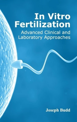 In Vitro Fertilization: Advanced Clinical and Laboratory Approaches by Budd, Joseph