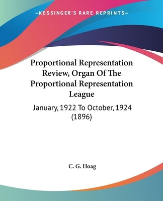 Proportional Representation Review, Organ Of The Proportional Representation League: January, 1922 To October, 1924 (1896) by Hoag, C. G.