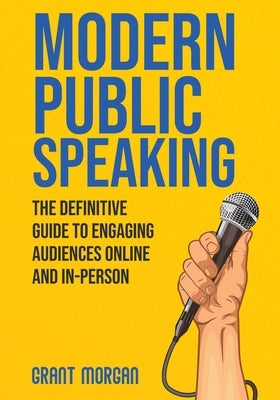 Modern Public Speaking: The Definitive Guide to Engaging Audiences Online and In-Person by Morgan, Grant