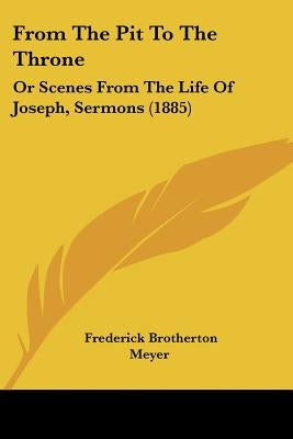 From The Pit To The Throne: Or Scenes From The Life Of Joseph, Sermons (1885) by Meyer, Frederick Brotherton