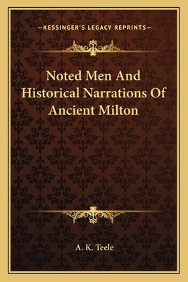 Noted Men and Historical Narrations of Ancient Milton by Teele, A. K.