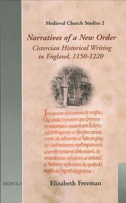 Narratives of a New Order: Cistercian Historical Writing in England, 1150-1220 by Freeman, Elizabeth