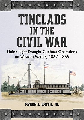 Tinclads in the Civil War: Union Light-Draught Gunboat Operations on Western Waters, 1862-1865 by Smith, Myron J.