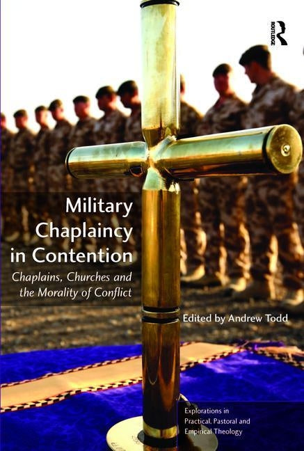 Military Chaplaincy in Contention: Chaplains, Churches and the Morality of Conflict by Todd, Andrew