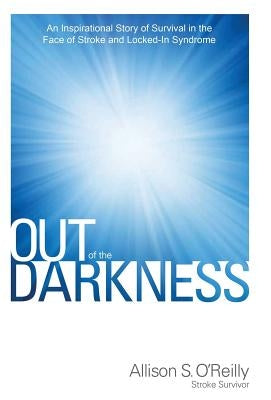 Out of the Darkness: An Inspirational Story of Survival in the Face of Stroke and Locked-In Syndrome by O'Reilly, Allison