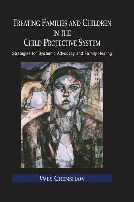 Treating Families and Children in the Child Protective System: Strategies for Systemic Advocacy and Family Healing by Crenshaw, Wes