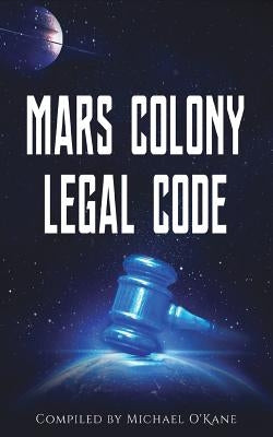 Mars Colony Legal Code: How Much Law Do We Take With Us? by O'Kane, Michael