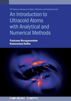 An Introduction to Ultracold Atoms with Analytical and Numerical Methods by Muruganandam, Paulsamy