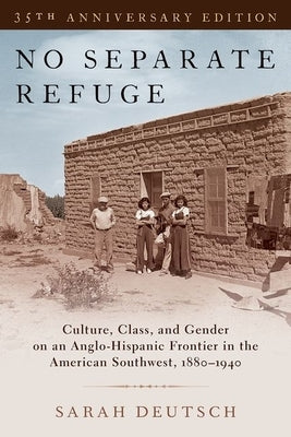 No Separate Refuge: Culture, Class, and Gender on an Anglo-Hispanic Frontier in the American Southwest, 1880-1940- 35th Anniversary Editio by Deutsch, Sarah