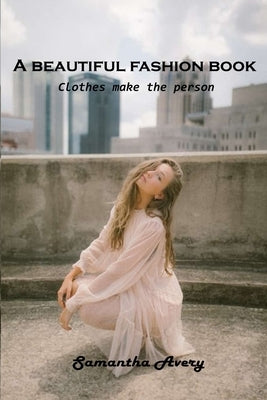 A beautiful fashion book: Clothes make the person by Samantha Avery