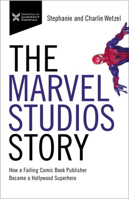 The Marvel Studios Story: How a Failing Comic Book Publisher Became a Hollywood Superhero by Wetzel, Charlie