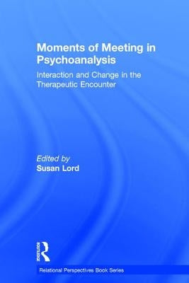Moments of Meeting in Psychoanalysis: Interaction and Change in the Therapeutic Encounter by Lord, Susan