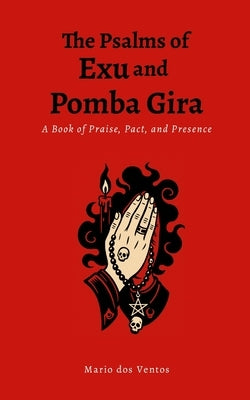 The Psalms of Exu and Pomba Gira: A Book of Praise, Pact, and Presence by Dos Ventos, Mario