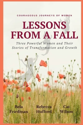 LESSONS FROM A FALL Three Powerful Women and Their Stories of Transformation and Growth by Friedman, Bela