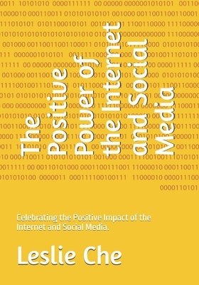 The Positive Power of the Internet and Social Media: Celebrating the Positive Impact of the Internet and Social Media. by Che, Leslie