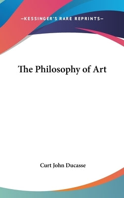 The Philosophy of Art by Ducasse, Curt John