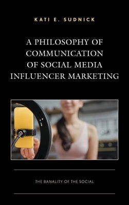 A Philosophy of Communication of Social Media Influencer Marketing: The Banality of the Social by Sudnick, Kati E.