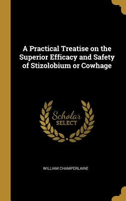 A Practical Treatise on the Superior Efficacy and Safety of Stizolobium or Cowhage by Champerlaine, William