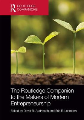 The Routledge Companion to the Makers of Modern Entrepreneurship by Audretsch, David