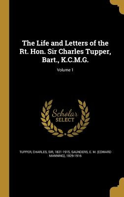 The Life and Letters of the Rt. Hon. Sir Charles Tupper, Bart., K.C.M.G.; Volume 1 by Tupper, Charles