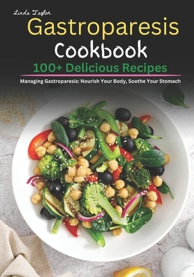 Gastroparesis Cookbook: 100+ Delicious Recipes for Managing Gastroparesis: Nourish Your Body, Soothe Your Stomach by Taylor, Linda