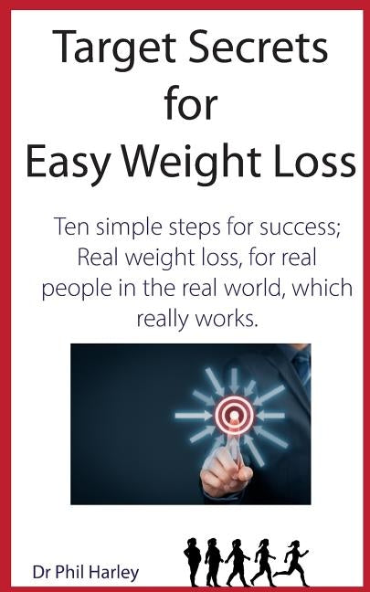 Target Secrets for Easy Weight Loss: Ten Simple Steps for Success; Real Weight Loss, for Real People in the Real World, Which Really Works by Harley, Phil