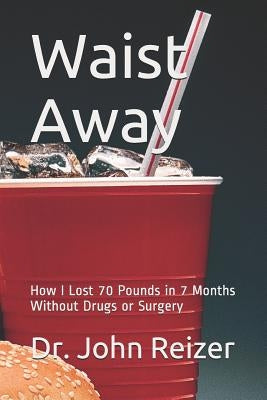 Waist Away: How I Lost 70 Pounds in 7 Months Without Drugs or Surgery by Reizer, John L.