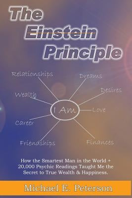 The Einstein Principle: How the Smartest Man in the World + 20,000 Psychic Readings Taught Me the Secret to Wealth & Happiness by Peterson, Michael E.