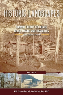 Historic Landscapes Summit County, Colorado, Ghost Towns and Townsites Volume 6 by Fountain, Bill