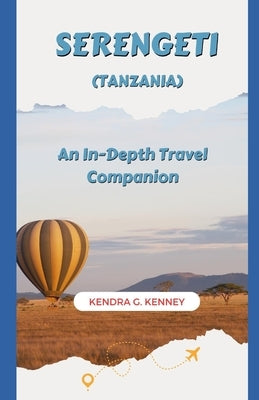Serengeti (Tanzania): An In-Depth Travel Companion by Kenney, Kendra G.