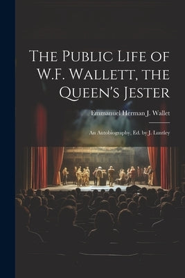 The Public Life of W.F. Wallett, the Queen's Jester: An Autobiography, Ed. by J. Luntley by Wallet, Emmanuel Herman J.