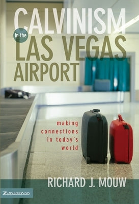 Calvinism in the Las Vegas Airport: Making Connections in Today's World by Mouw, Richard J.
